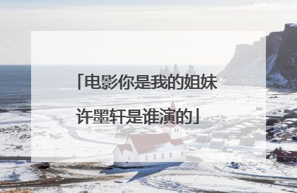 电影你是我的姐妹许墨轩是谁演的