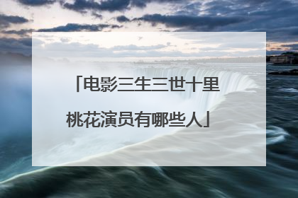 电影三生三世十里桃花演员有哪些人