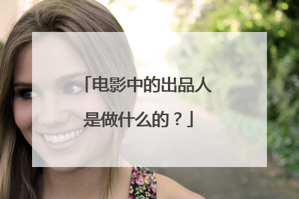 电影中的出品人是做什么的?