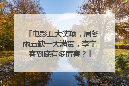 电影五大奖项，周冬雨五缺一大满贯，李宇春到底有多厉害？