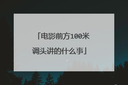 电影前方100米调头讲的什么事
