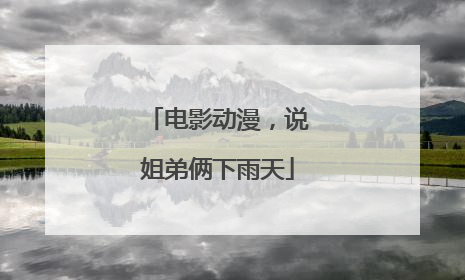 电影动漫,说姐弟俩下雨天