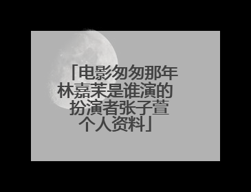 电影匆匆那年林嘉茉是谁演的 扮演者张子萱个人资料
