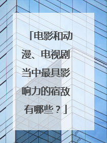 电影和动漫、电视剧当中最具影响力的宿敌有哪些?