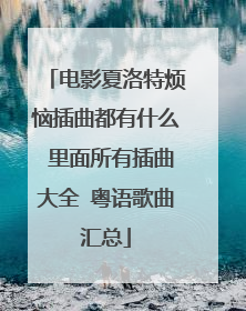 电影夏洛特烦恼插曲都有什么 里面所有插曲大全 粤语歌曲汇总