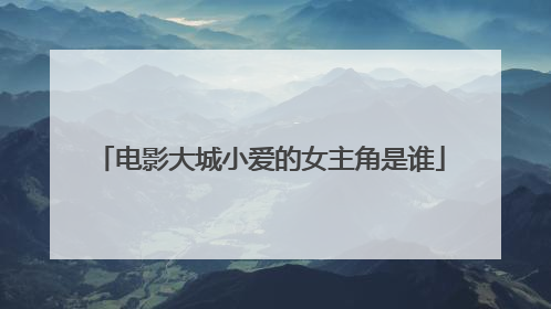 电影大城小爱的女主角是谁