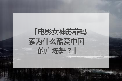 电影女神苏菲玛索为什么酷爱中国的广场舞?