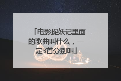 电影捉妖记里面的歌曲叫什么，一定3首分别叫