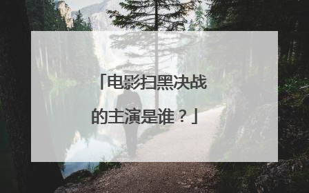 电影扫黑决战的主演是谁?