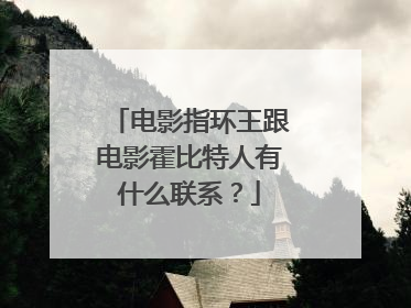 电影指环王跟电影霍比特人有什么联系？