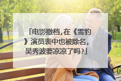 电影撤档,在《雪豹》演员表中也被除名,吴秀波要凉凉了吗?