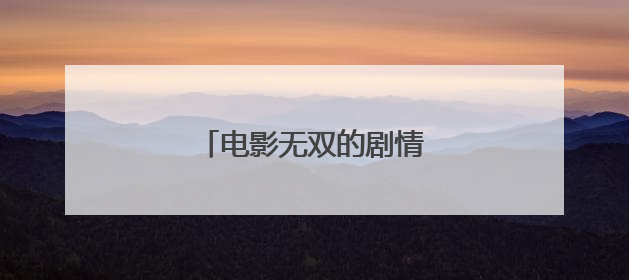 电影无双的剧情大家看懂了吗?