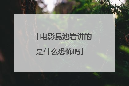 电影昆池岩讲的是什么恐怖吗