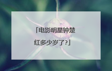 电影明星钟楚红多少岁了?