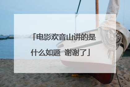 电影欢音山讲的是什么如题 谢谢了