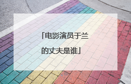 电影演员于兰的丈夫是谁