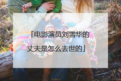 电影演员刘雪华的丈夫是怎么去世的