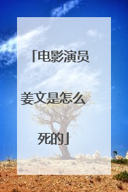 电影演员姜文是怎么死的