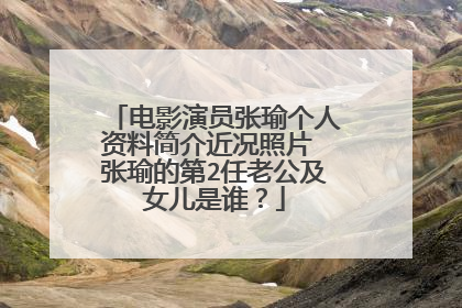 电影演员张瑜个人资料简介近况照片 张瑜的第2任老公及女儿是谁？