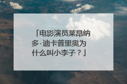 电影演员莱昂纳多·迪卡普里奥为什么叫小李子？