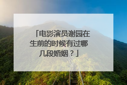 电影演员谢园在生前的时候有过哪几段婚姻?