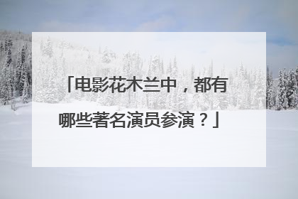 电影花木兰中，都有哪些著名演员参演？