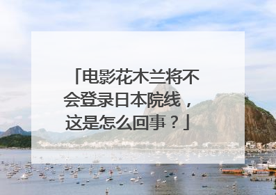 电影花木兰将不会登录日本院线，这是怎么回事？