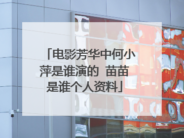 电影芳华中何小萍是谁演的 苗苗是谁个人资料