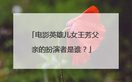 电影英雄儿女王芳父亲的扮演者是谁?
