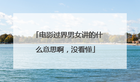 电影过界男女讲的什么意思啊，没看懂