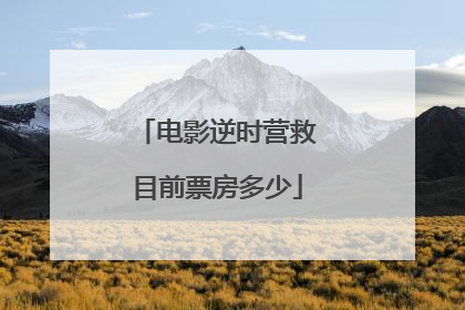 电影逆时营救目前票房多少