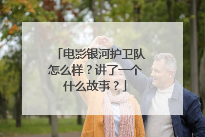 电影银河护卫队怎么样？讲了一个什么故事？