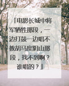 电影长城中将军牺牲那段,一边打鼓一边唱不教胡马度阴山那段,找不到啊?谁唱的?
