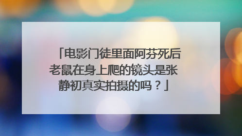 电影门徒里面阿芬死后老鼠在身上爬的镜头是张静初真实拍摄的吗?