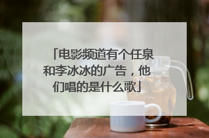 电影频道有个任泉和李冰冰的广告，他们唱的是什么歌