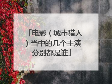 电影(城市猎人)当中的几个主演分别都是谁