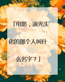 电影，演光头佬的那个人叫什么名字？