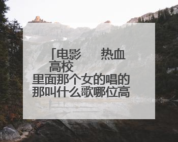 电影   热血高校      里面那个女的唱的那叫什么歌哪位高手知道