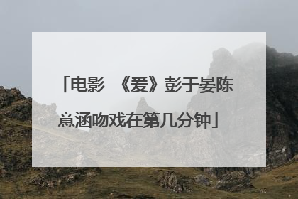 电影 《爱》彭于晏陈意涵吻戏在第几分钟