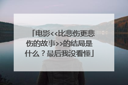电影<<比悲伤更悲伤的故事>>的结局是什么?最后我没看懂