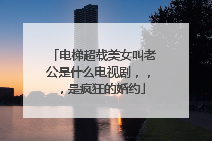 电梯超载美女叫老公是什么电视剧,,,是疯狂的婚约