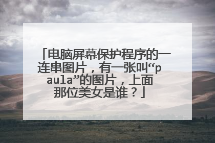 电脑屏幕保护程序的一连串图片，有一张叫“paula”的图片，上面那位美女是谁？
