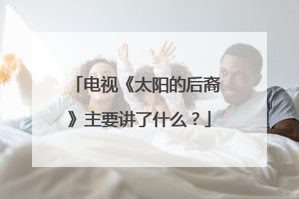 电视《太阳的后裔》主要讲了什么?