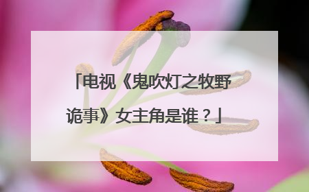电视《鬼吹灯之牧野诡事》女主角是谁?