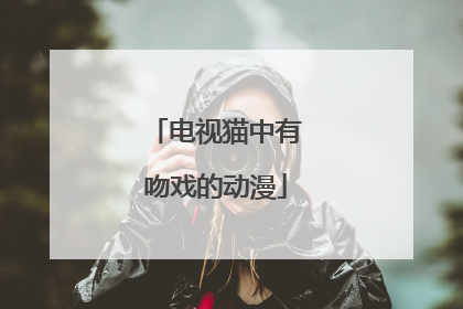 电视猫中有吻戏的动漫