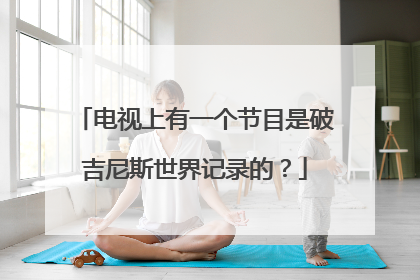 电视上有一个节目是破吉尼斯世界记录的？