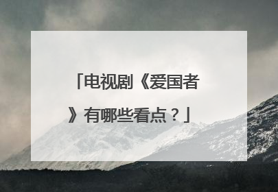 电视剧《爱国者》有哪些看点?