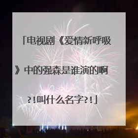 电视剧《爱情新呼吸》中的强森是谁演的啊?!叫什么名字?!