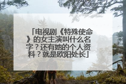 电视剧《特殊使命》的女主演叫什么名字?还有她的个人资料?就是欧阳处长