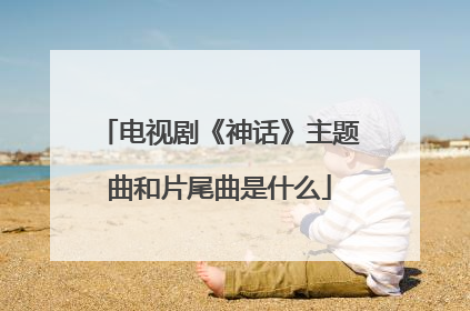 电视剧《神话》主题曲和片尾曲是什么